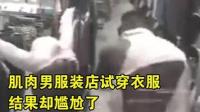 尴尬!肌肉男服装店试衣服